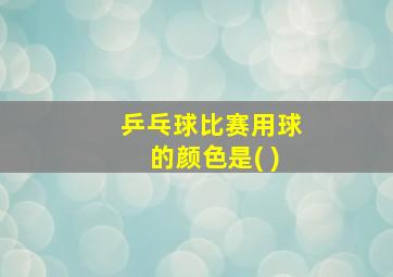 乒乓球比赛用球的颜色是( )